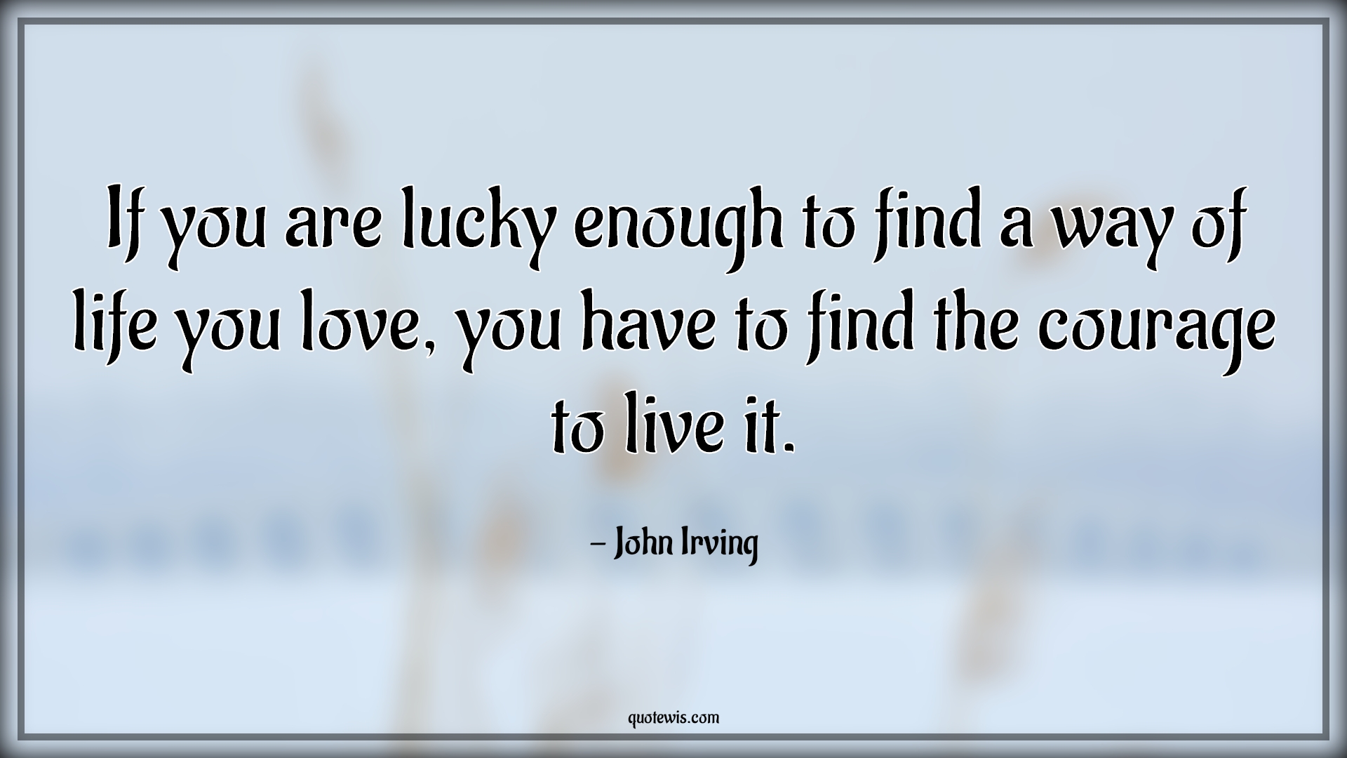 If you are lucky enough to find a way of life you love, you have to ...