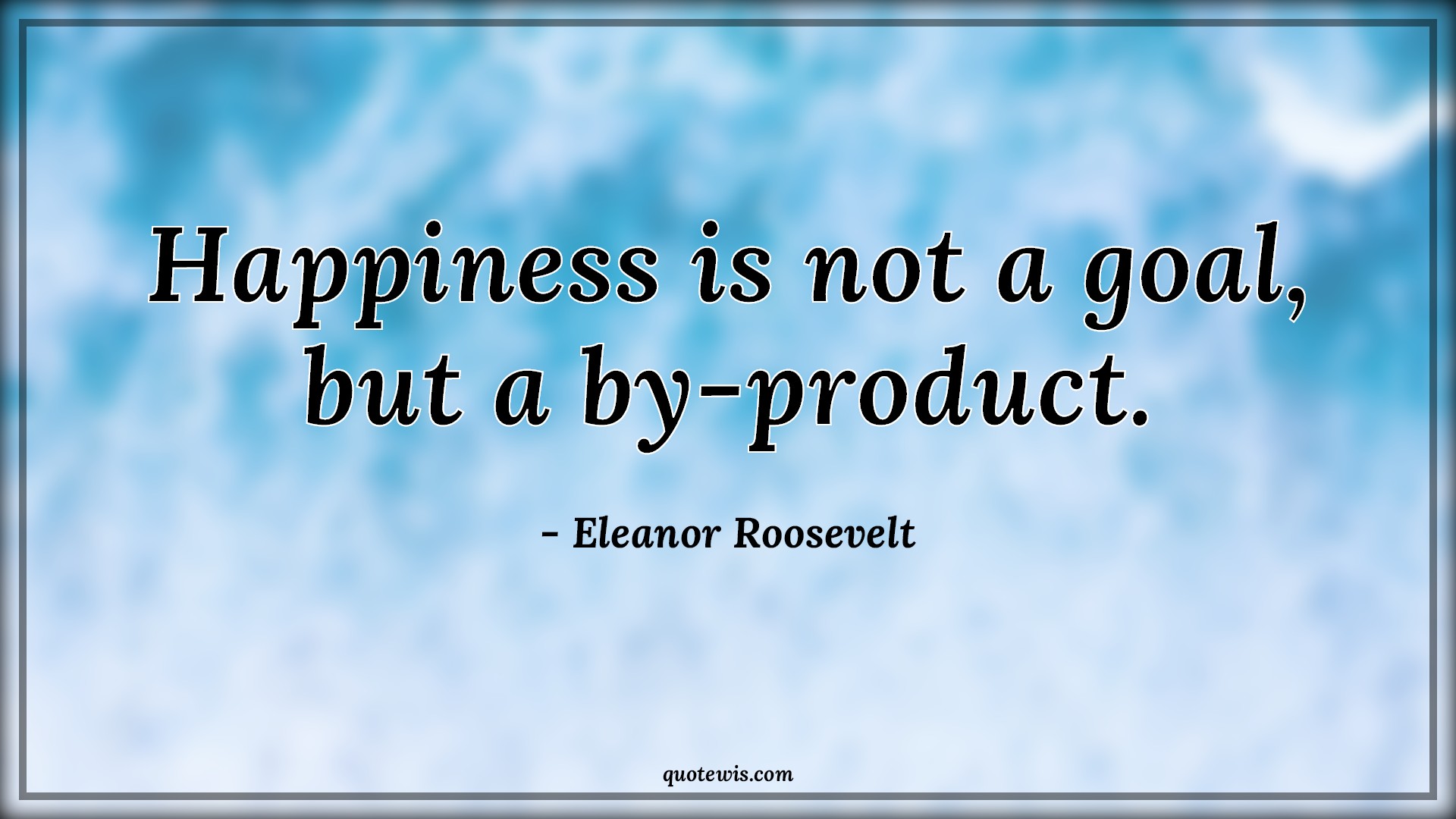 Happiness is not a goal, but a by-product. - quotewis.com